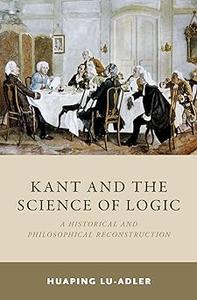 Kant and the Science of Logic A Historical and Philosophical Reconstruction