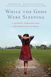 While the Gods Were Sleeping A Journey Through Love and Rebellion in Nepal