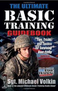 The Ultimate Basic Training Guidebook Tips, Tricks, and Tactics for Surviving Boot Camp