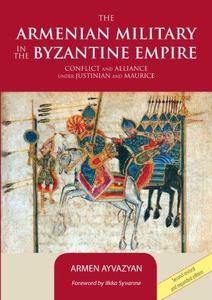 The Armenian Military in the Byzantine Empire. Conflict and Alliance Under Justinian and Maurice