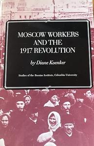 Moscow Workers and the 1917 Revolution Studies of the Russian Institute, Columbia University