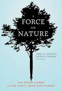 A Force for Nature The Story of NRDC and The Fight to Save Our Planet