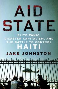 Aid State Elite Panic, Disaster Capitalism, and the Battle to Control Haiti