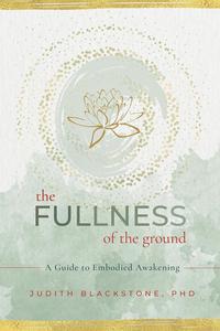 The Fullness of the Ground A Guide to Embodied Awakening