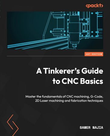 A Tinkerer's Guide to CNC Basics: Master the fundamentals of CNC machining, G-Code, 2D Laser machining