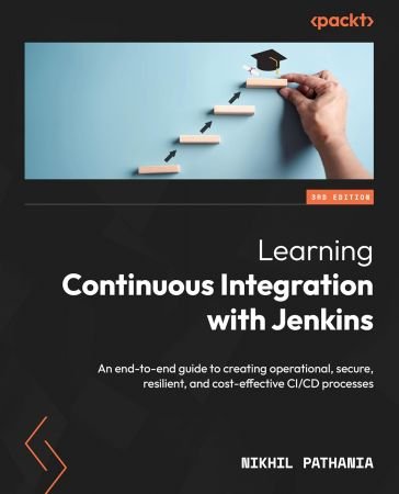 Learning Continuous Integration with Jenkins, Third Edition: An end-to-end guide to creating operational, secure, resilient