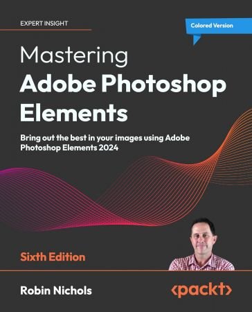 Mastering Adobe Photoshop Elements - Sixth Edition: Bring out the best in your images using Adobe Photoshop Elements 2024