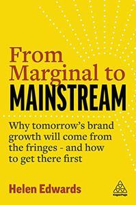 From Marginal to Mainstream Why Tomorrow’s Brand Growth Will Come from the Fringes – and How to Get There First