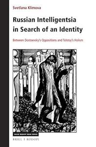 Russian Intelligentsia in Search of an Identity Between Dostoevsky's Oppositions and Tolstoy's Holism