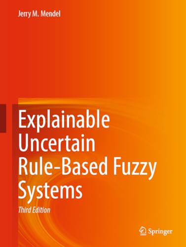 Explainable Uncertain Rule–Based Fuzzy Systems, Third Edition