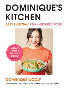 Dominique’s Kitchen Easy everyday Asian-inspired food from the winner of Channel 4’s The Great Cookbook Challenge