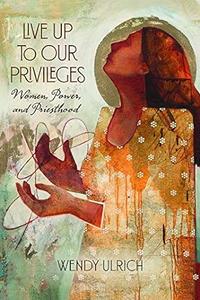 Live Up to Our Privileges Women, Power, and Priesthood