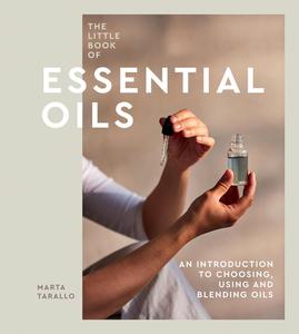 The Little Book of Essential Oils An Introduction to Choosing, Using and Blending Oils