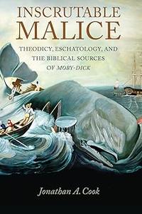 Inscrutable Malice Theodicy, Eschatology, and the Biblical Sources of Moby–Dick