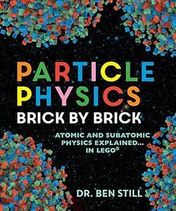 Particle Physics Brick by Brick Atomic and Subatomic Physics Explained
