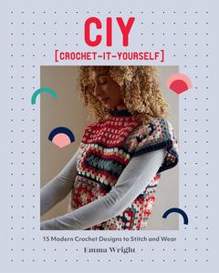 CIY Crochet–It–Yourself 15 Modern Crochet Designs to Stitch and Wear
