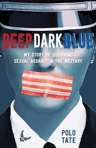 Deep Dark Blue My Story of Surviving Sexual Assault in the Military
