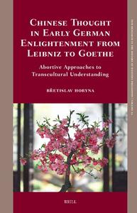 Chinese Thought in Early German Enlightenment from Leibniz to Goethe Abortive Approaches to Transcultural Understanding