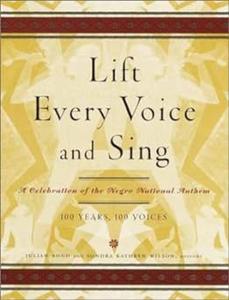 Lift Every Voice and Sing A Celebration of the Negro National Anthem; 100 Years, 100 Voices