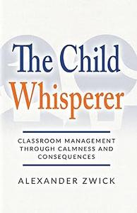 The Child Whisperer Classroom Management Through Calmness and Consequences
