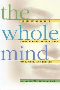 The Whole Mind The Definitive Guide to Complementary Treatments for Mind, Mood, and Emotion
