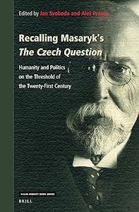 Recalling Masaryk’s The Czech Question Humanity and Politics on the Threshold of the Twenty-First Century
