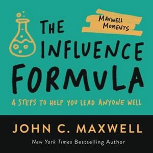 The Influence Formula 4 Steps to Help You Lead Anyone Well (Maxwell Moments)