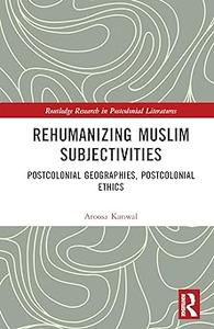 Rehumanizing Muslim Subjectivities Postcolonial Geographies, Postcolonial Ethics