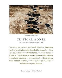 Critical Zones The Science and Politics of Landing on Earth
