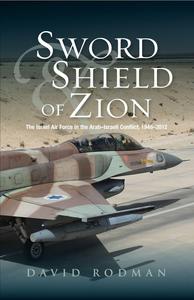 Sword & Shield of Zion The Israel Air Force in the ArabIsraeli Conflict, 1948-2012