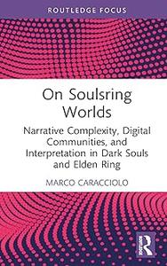 On Soulsring Worlds Narrative Complexity, Digital Communities, and Interpretation in Dark Souls and Elden Ring