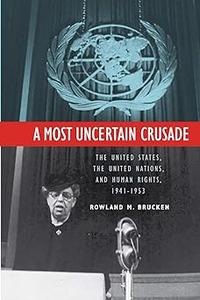 A Most Uncertain Crusade The United States, the United Nations, and Human Rights, 1941–1953