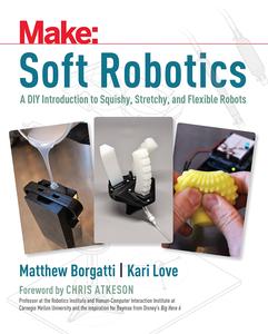 Soft Robotics A DIY Introduction to Squishy, Stretchy, and Flexible Robots (Make)