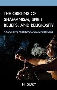 The Origins of Shamanism, Spirit Beliefs, and Religiosity A Cognitive Anthropological Perspective