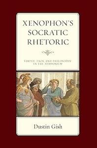Xenophon’s Socratic Rhetoric Virtue, Eros, and Philosophy in the Symposium