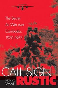 Call Sign Rustic The Secret Air War over Cambodia, 1970–1973