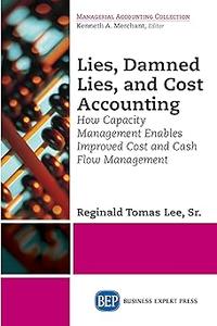 Lies, Damned Lies, and Cost Accounting How Capacity Management Enables Improved Cost and Cash Flow Management