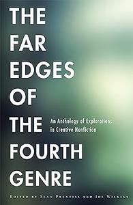 The Far Edges of the Fourth Genre An Anthology of Explorations in Creative Nonfiction