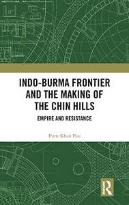 Indo–Burma Frontier and the Making of the Chin Hills Empire and Resistance