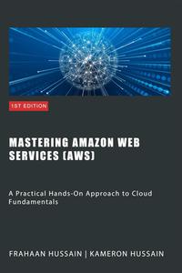 Mastering Amazon Web Services: A Practical Hands-On Approach to Cloud Fundamentals