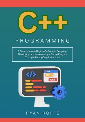 C++ Programming: A Comprehensive Beginner's Guide to Designing, Developing, and Implementing a Strong Program Through