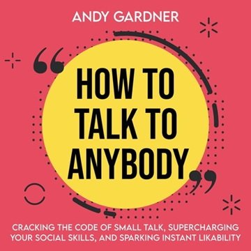 How to Talk to Anybody: Cracking the Code of Small Talk, Supercharging Your Social Skills, and Sparking Instant [Audiobook]