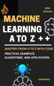 Machine Learning Concepts from A to Z: A Comprehensive Guide with Code: Machine Learning Mastery (EPUB)