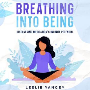 Breathing Into Being Discovering Meditation's Infinite Potential [Audiobook]