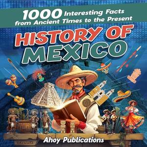 History of Mexico 1000 Interesting Facts from Ancient Times to the Present [Audiobook]