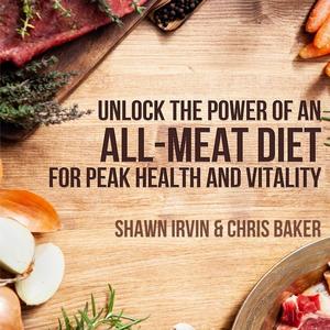 Unlock the Power of an All–Meat Diet For Peak Health and Vitality [Audiobook]