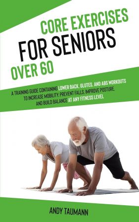 Core Exercises for Seniors Over 60: A Training Guide Containing Lower Back, Glutes, and Abs Workouts to Increase Mobility