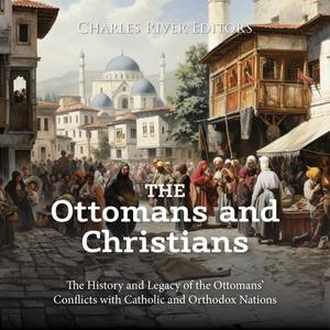 The Ottomans and Christians The History and Legacy of the Ottomans’ Conflicts with Catholic and Orthodox Nations [Audiobook]