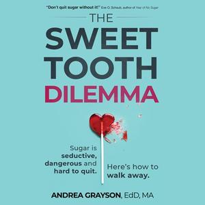 The Sweet Tooth Dilemma Sugar is Seductive, Dangerous and Hard to Quit. Here's How to Walk Away. [Audiobook]