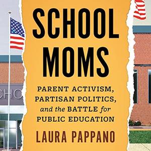 School Moms Parent Activism, Partisan Politics, and the Battle for Public Education [Audiobook]